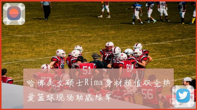 哈佛美女硕士Rima身材颜值双全热爱篮球现场助威绿军